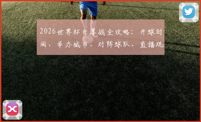 2026世界杯开幕战全攻略:开球时间、举办城市、对阵球队、直播观看与购票指南
