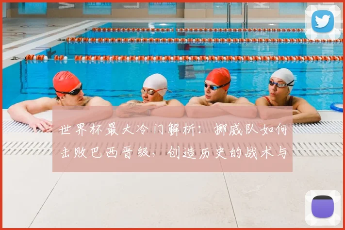 世界杯最大冷门解析：挪威队如何击败巴西晋级，创造历史的战术与瞬间