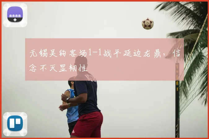 无锡吴钩客场1-1战平延边龙鼎，信念不灭显韧性