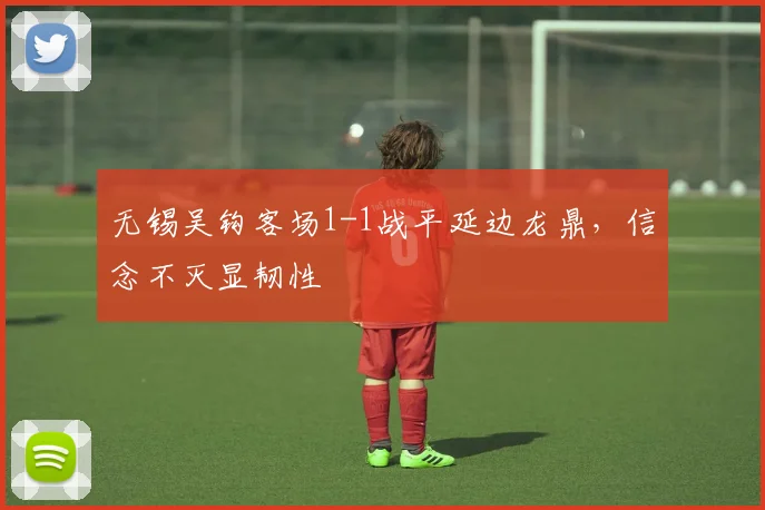 无锡吴钩客场1-1战平延边龙鼎，信念不灭显韧性