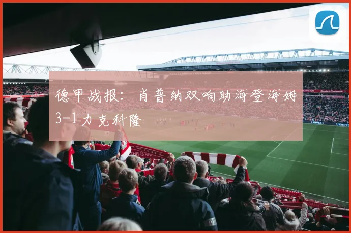 德甲战报：肖普纳双响助海登海姆3-1力克科隆