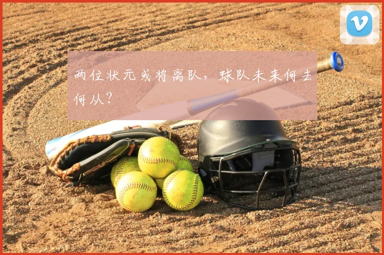两位状元或将离队，球队未来何去何从？