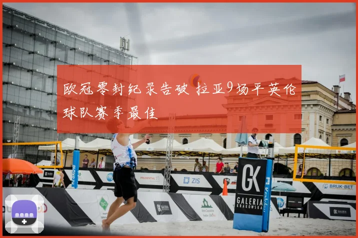 欧冠零封纪录告破 拉亚9场平英伦球队赛季最佳