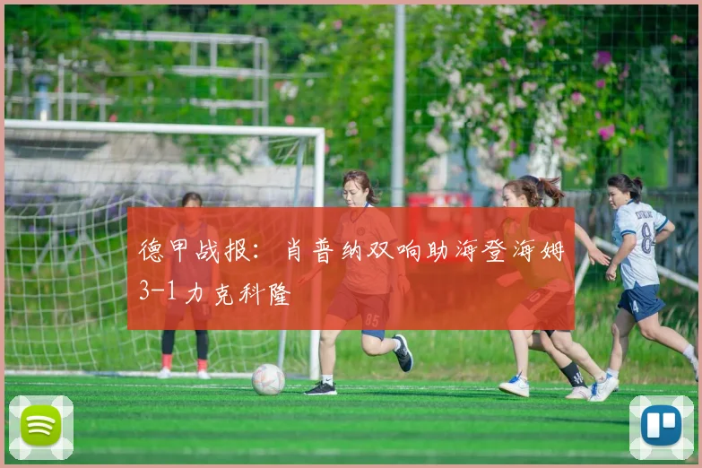 德甲战报：肖普纳双响助海登海姆3-1力克科隆